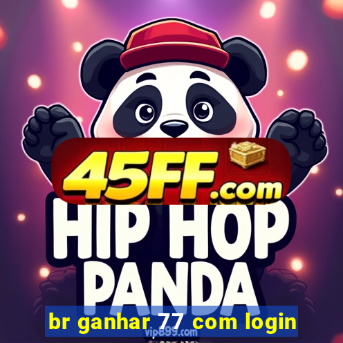 br ganhar 77 com login